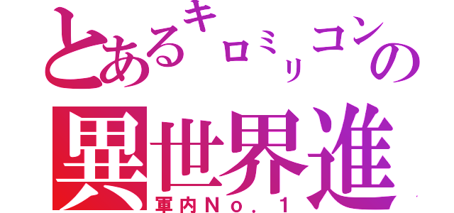 とある㌔㍉コン？√の異世界進出（軍内Ｎｏ．１）