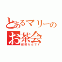 とあるマリーのお茶会（超暇なんです）