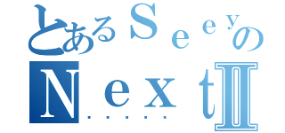 とあるＳｅｅｙｏｕのＮｅｘｔ ｔｉｍｅⅡ（ร้เ่ย）