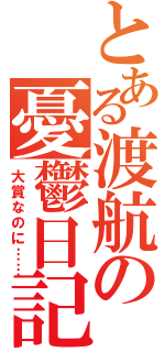 とある渡航の憂鬱日記（大賞なのに……）