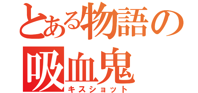 とある物語の吸血鬼（キスショット）