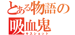 とある物語の吸血鬼（キスショット）