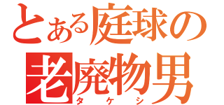 とある庭球の老廃物男（タケシ）