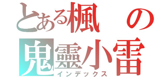 とある楓の鬼靈小雷（インデックス）