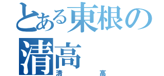 とある東根の清高（清高）