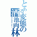 とある変態の酒池肉林Ⅱ（ランコウパーティー）