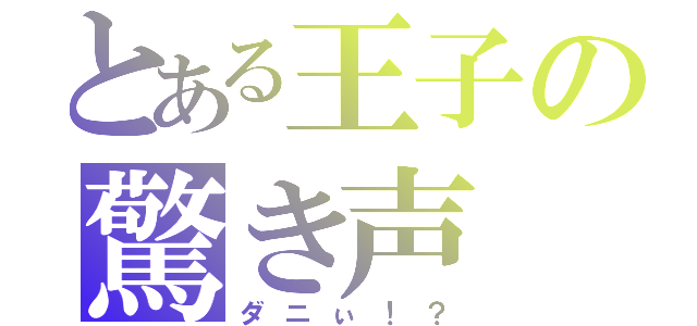 とある王子の驚き声（ダニぃ！？）