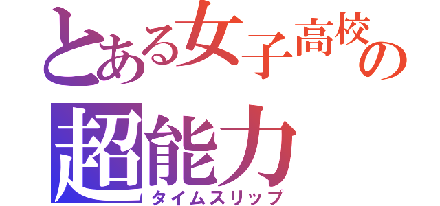 とある女子高校生の超能力（タイムスリップ）