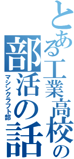 とある工業高校の部活の話（マシンクラフト部）