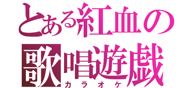 とある紅血の歌唱遊戯（カラオケ）