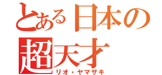 とある日本の超天才（リオ・ヤマザキ）