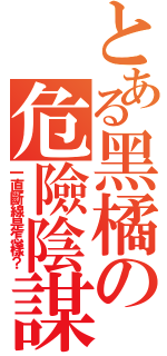 とある黑橘の危險陰謀（一直斷線是怎樣？）