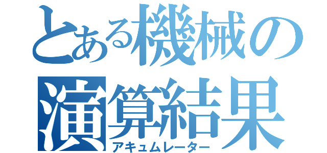 とある機械の演算結果（アキュムレーター）