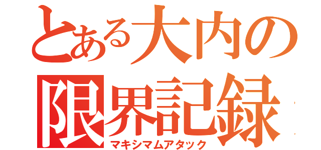 とある大内の限界記録（マキシマムアタック）