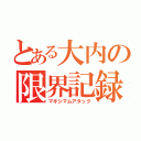 とある大内の限界記録（マキシマムアタック）