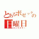 とあるボゼックの日曜日（オンサタデー）