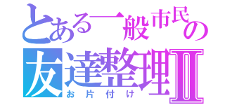 とある一般市民の友達整理Ⅱ（お片付け）