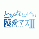 とあるなにわ皇子の恋愛マスター２代目Ⅱ（インデックス）