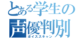 とある学生の声優判別（ボイススキャン）