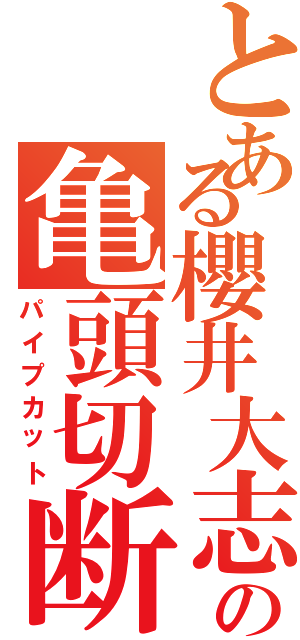 とある櫻井大志の亀頭切断（パイプカット）