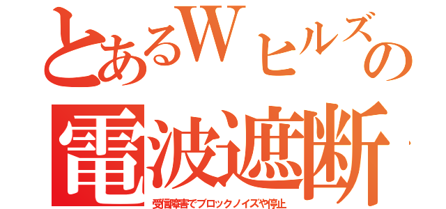 とあるＷヒルズの電波遮断（受信障害でブロックノイズや停止）