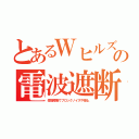 とあるＷヒルズの電波遮断（受信障害でブロックノイズや停止）