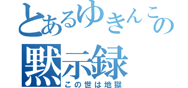 とあるゆきんこの黙示録（この世は地獄）