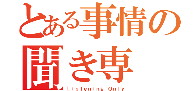 とある事情の聞き専（Ｌｉｓｔｅｎｉｎｇ Ｏｎｌｙ）