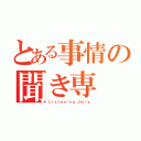 とある事情の聞き専（Ｌｉｓｔｅｎｉｎｇ Ｏｎｌｙ）