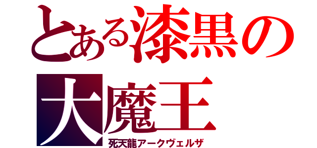 とある漆黒の大魔王（死天龍アークヴェルザ）