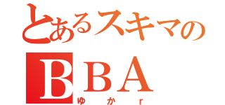 とあるスキマのＢＢＡ（ゆかｒ）