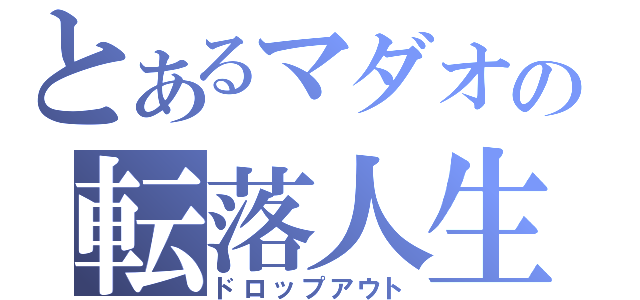 とあるマダオの転落人生（ドロップアウト）