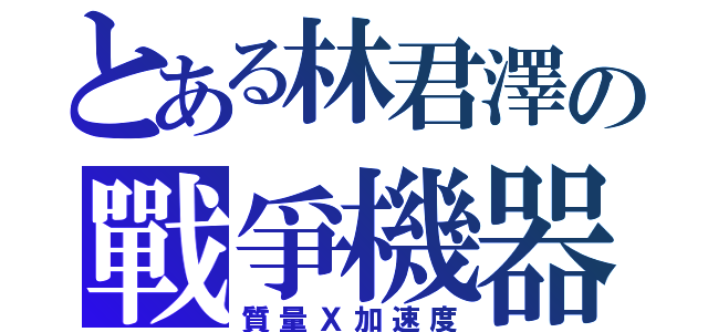 とある林君澤の戰爭機器（質量Ｘ加速度）