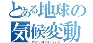 とある地球の気候変動（グローバルウォーミング）