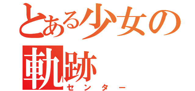 とある少女の軌跡（センター）