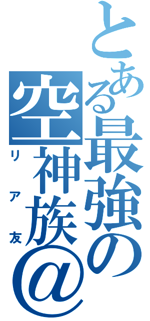 とある最強の空神族＠（リア友）