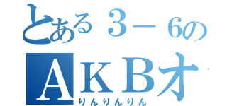 とある３－６のＡＫＢオタ（りんりんりん）