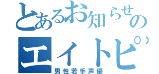 とあるお知らせののエイトピース（男性若手声優）