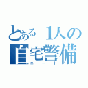 とある１人の自宅警備員（ニート）