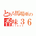 とある馬場亜の香味３６（こうみ３６）