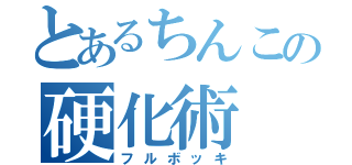 とあるちんこの硬化術（フルボッキ）