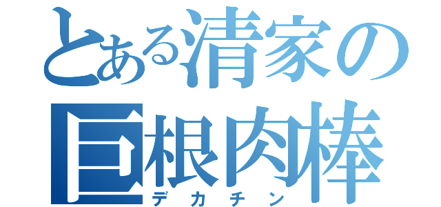 とある清家の巨根肉棒（デカチン）