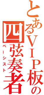 とあるＶＩＰ板の四弦奏者（ベーシスト）