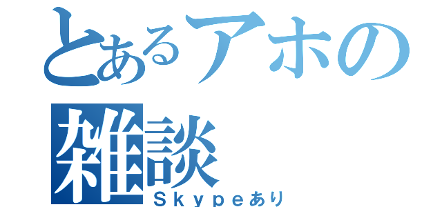 とあるアホの雑談（Ｓｋｙｐｅあり）