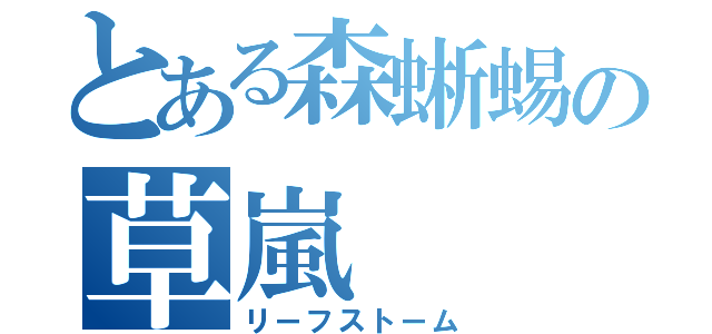 とある森蜥蜴の草嵐（リーフストーム）