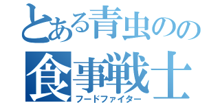 とある青虫のの食事戦士（フードファイター）