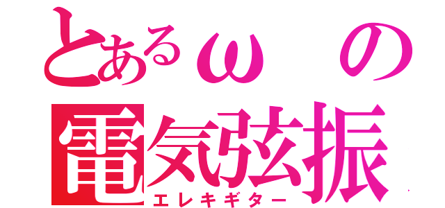 とあるωの電気弦振（エレキギター）