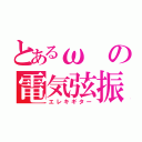 とあるωの電気弦振（エレキギター）