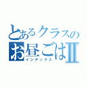 とあるクラスのお昼ごはんⅡ（インデックス）