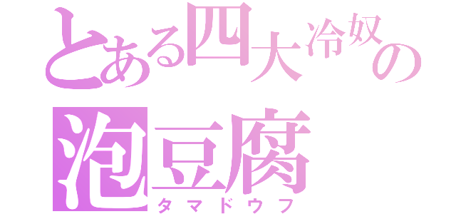 とある四大冷奴の泡豆腐（タマドウフ）